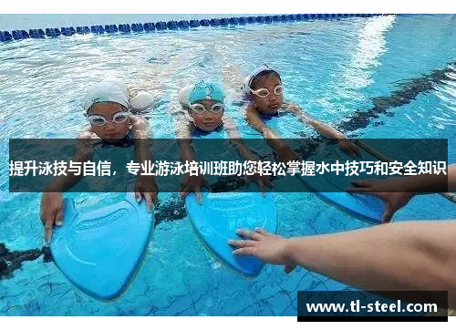 提升泳技与自信,专业游泳培训班助您轻松掌握水中技巧和安全知识