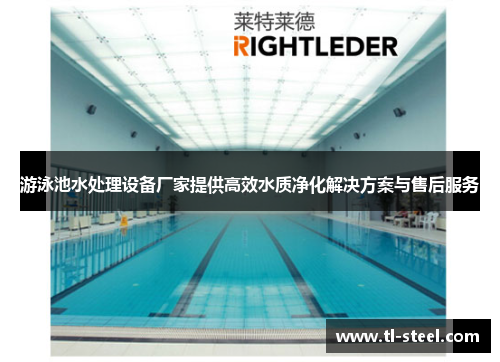 游泳池水处理设备厂家提供高效水质净化解决方案与售后服务